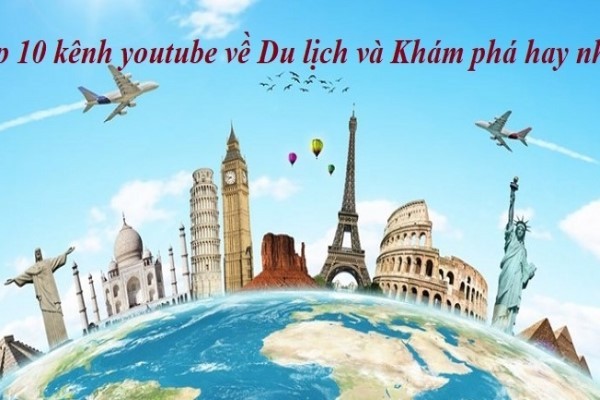 Top 10 kênh YouTube về du lịch và khám phá hay nhất hiện nay